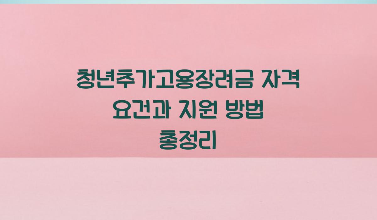 청년추가고용장려금 자격 요건
