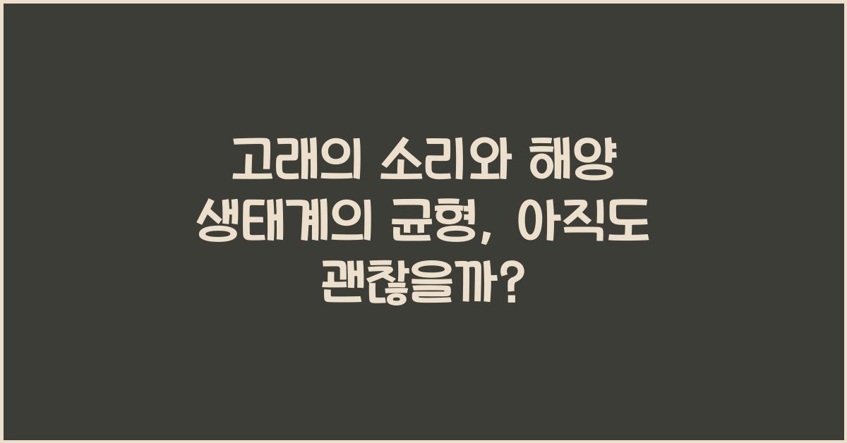 고래의 소리와 해양 생태계의 균형
