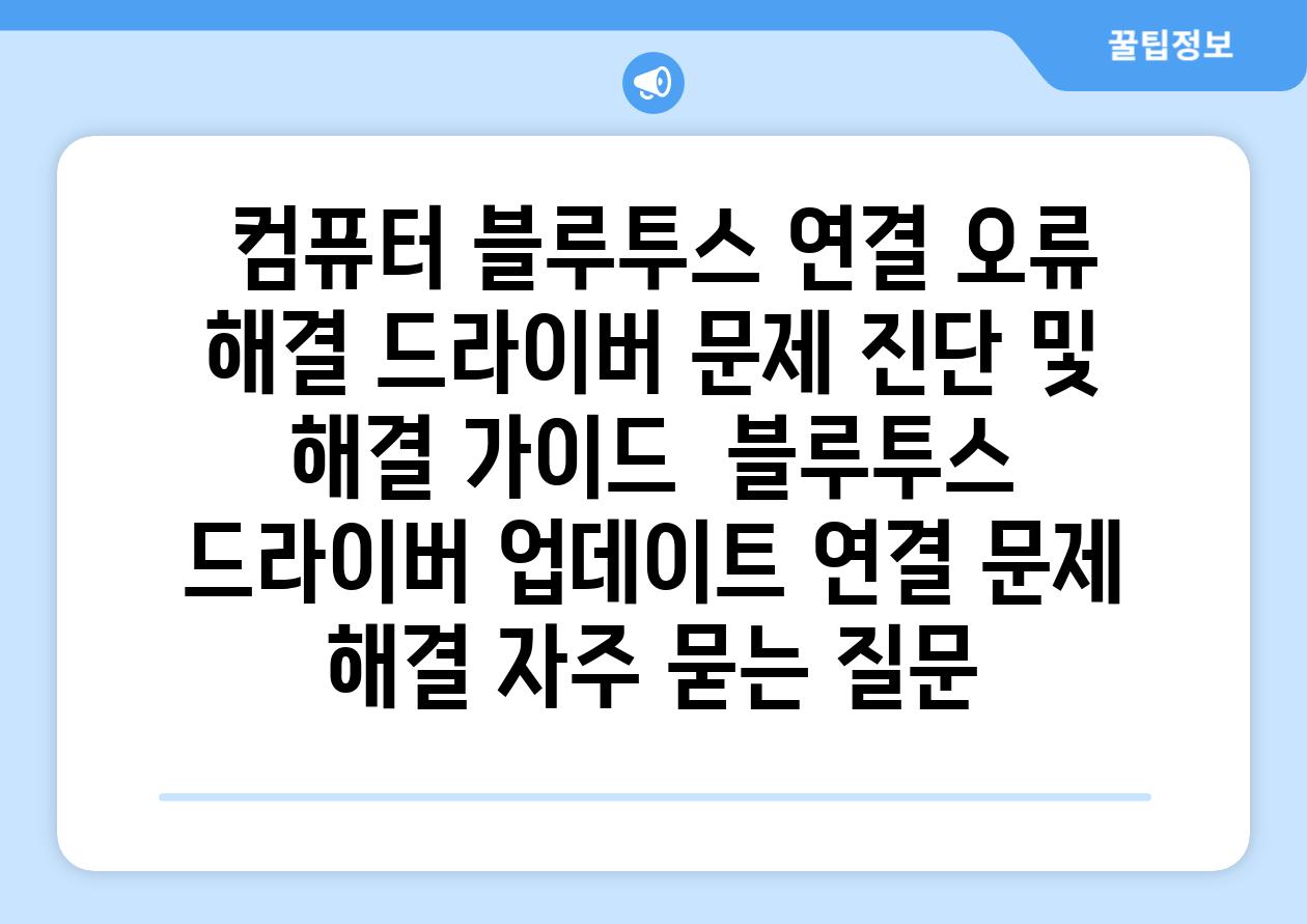  컴퓨터 블루투스 연결 오류 해결 드라이버 문제 진단 및 해결 가이드  블루투스 드라이버 업데이트 연결 문제 해결 자주 묻는 질문