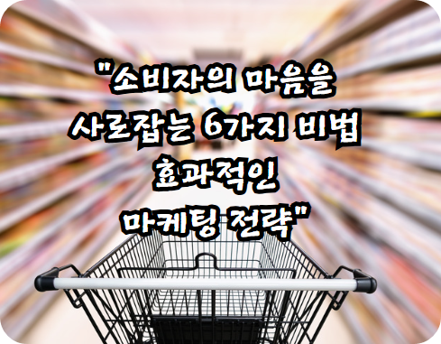 소비자의 마음을 사로잡는 6가지 비법 ❘ 효과적인 마케팅 전략