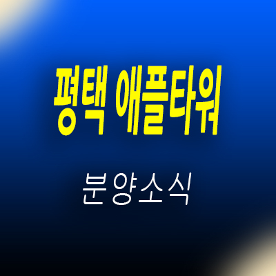  평택 고덕 애플타워 상업시설 고덕신도시 선임대 상가 투자상품 입지분석 분양가 및 홍보관 위치 안내