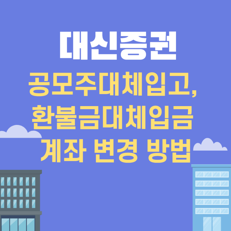 대신증권 공모주 및 환급대체예금 계좌변경 방법(청약종료 후 변경 가능) 8