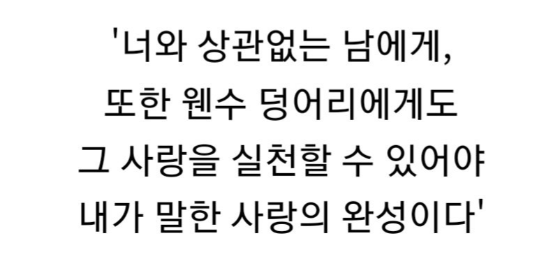 '너와 상관없는 남에게, 또한 웬수 덩어리에게도 그 사랑을 실천할 수 있어야 내가 말한 사랑의 완성이다'