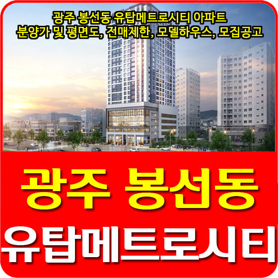 광주 봉선동 유탑메트로시티 아파트 분양가 및 평면도, 전매제한, 모델하우스, 모집공고 안내
