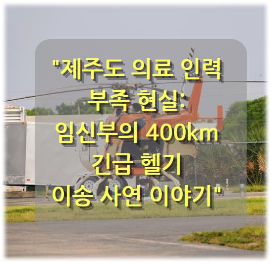 제주도 의료 인력 부족 현실: 임신부의 400km 긴급 헬기 이송 사연 이야기