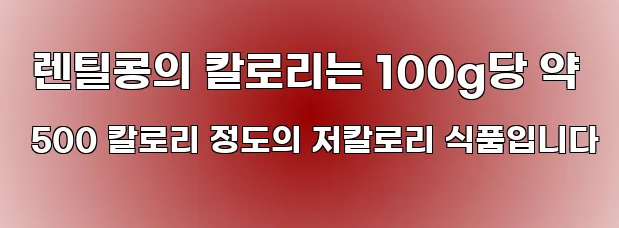  렌틸콩의 칼로리는 100g당 약 500 칼로리 정도의 저칼로리 식품입니다