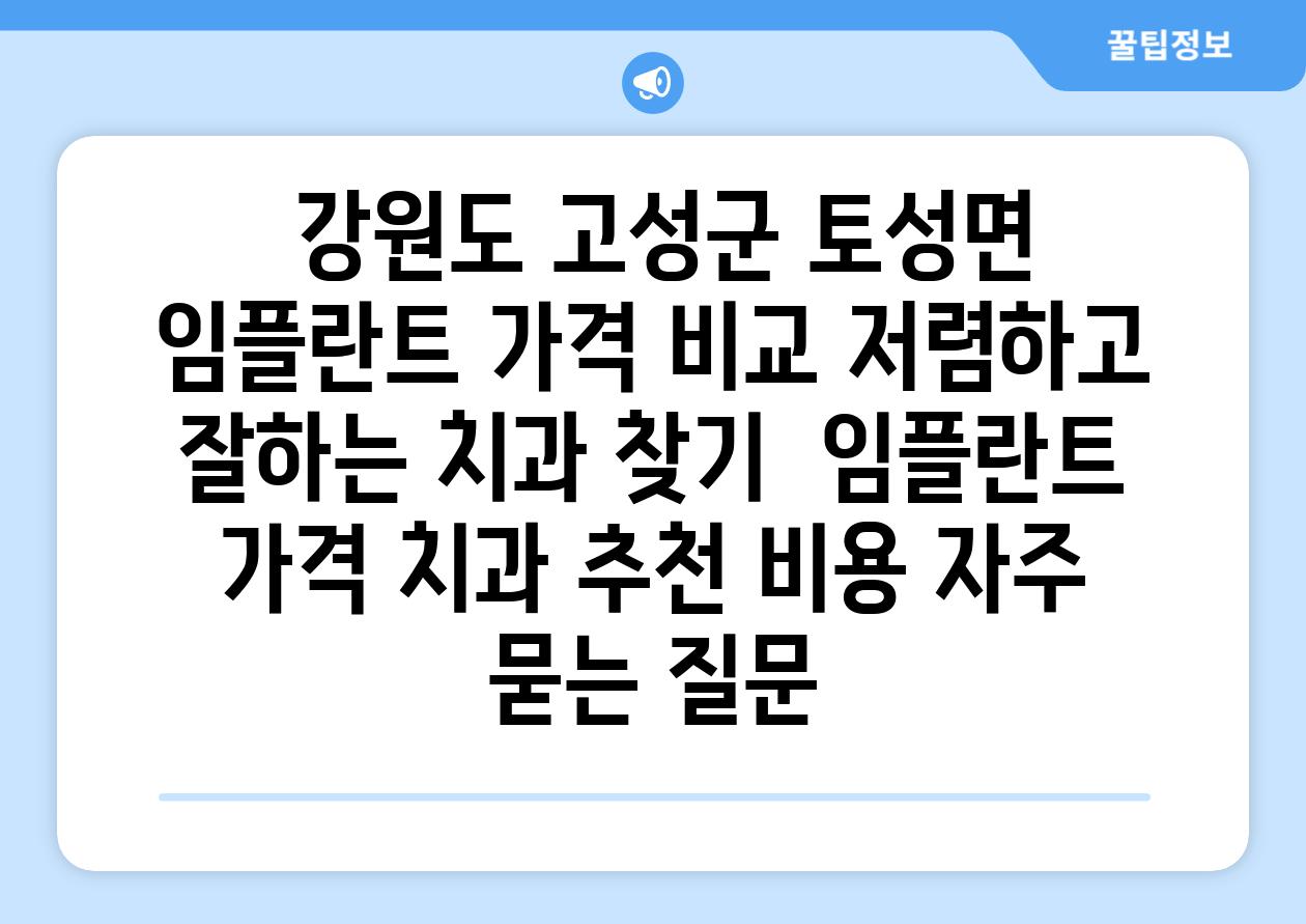  강원도 고성군 토성면 임플란트 가격 비교 저렴하고 잘하는 치과 찾기  임플란트 가격 치과 추천 비용 자주 묻는 질문