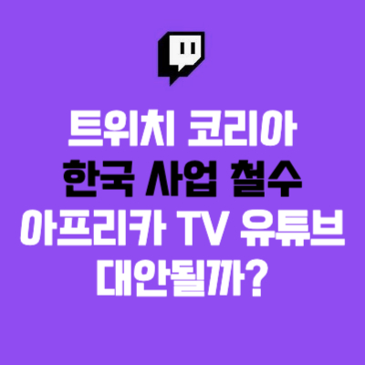 트위치 한국 철수 결정 유튜브 아프리카 TV 대안 될까?