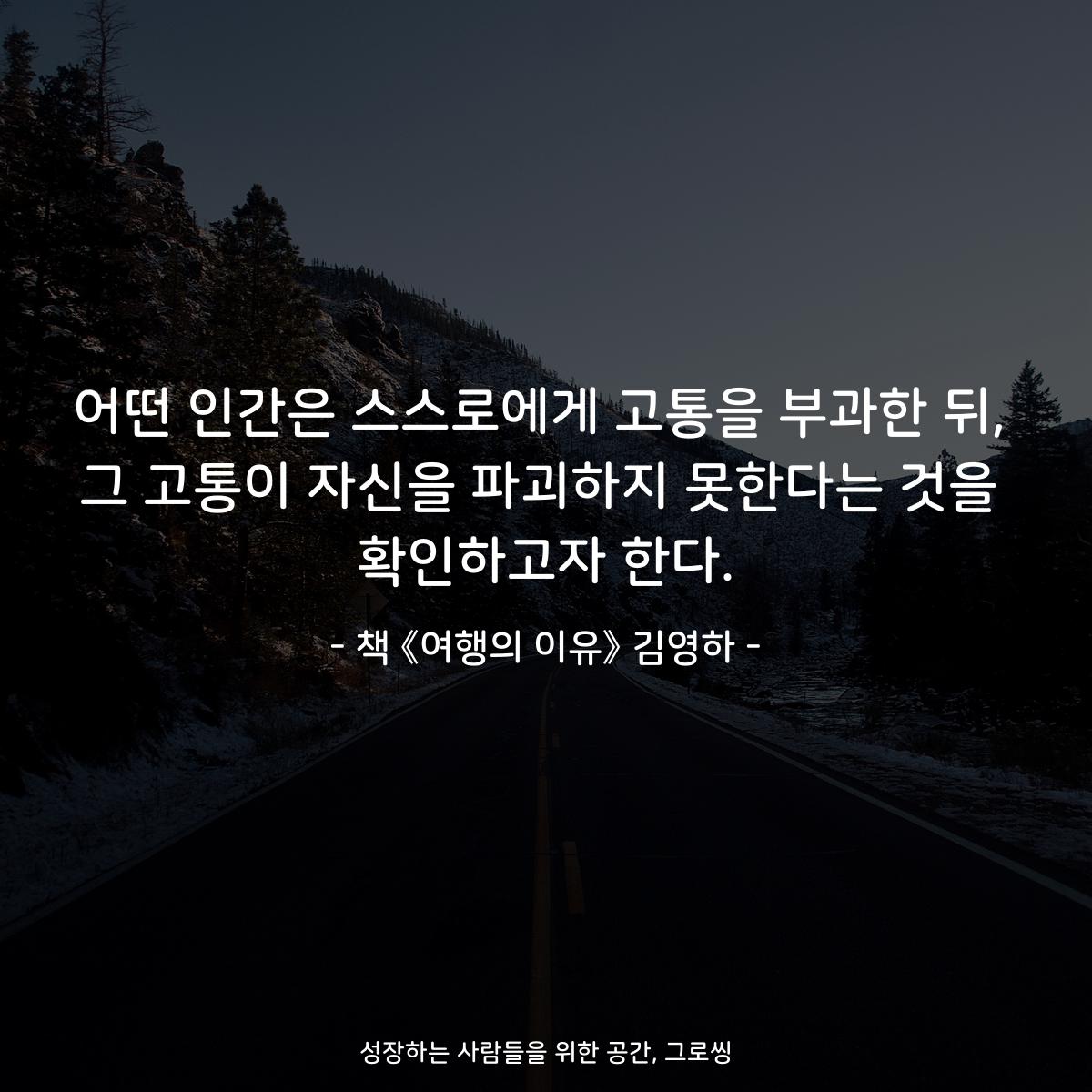 어떤 인간은 스스로에게 고통을 부과한 뒤,
그 고통이 자신을 파괴하지 못한다는 것을
확인하고자 한다.