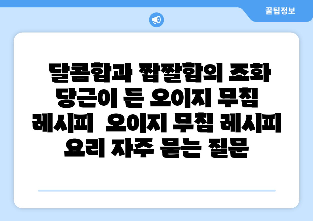 달콤함과 짭짤함의 조화 당근이 든 오이지 무침 레시피 오이지 무침 레시피 요리 자주 묻는 질문