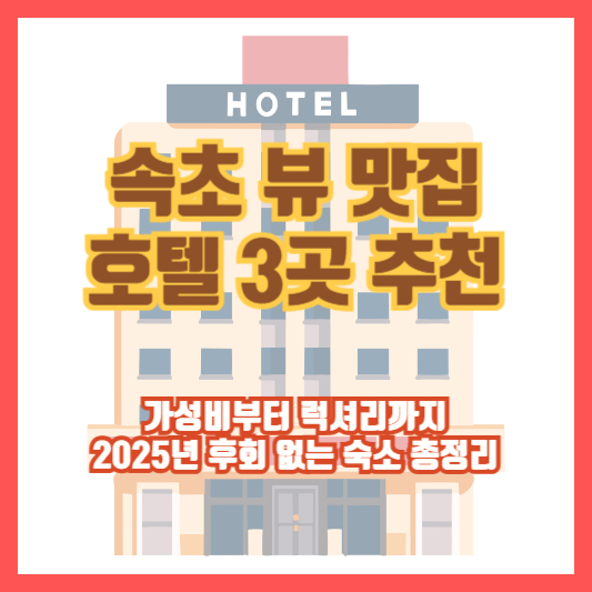속초 뷰 맛집 호텔 3곳 추천｜가성비부터 럭셔리까지, 2025년 후회 없는 숙소 총정리