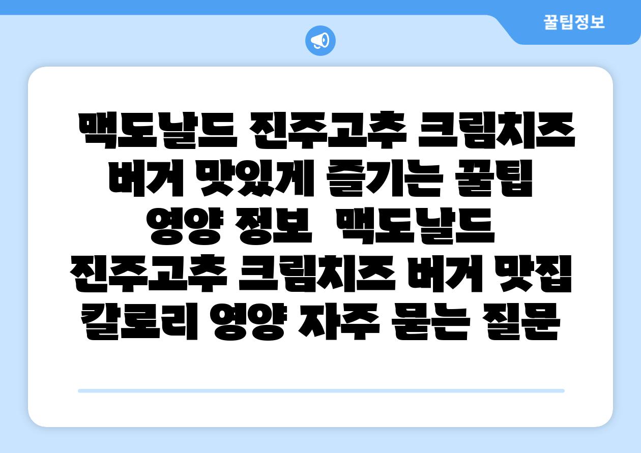  맥도날드 진주고추 크림치즈 버거 맛있게 즐기는 꿀팁  영양 정보  맥도날드 진주고추 크림치즈 버거 맛집 칼로리 영양 자주 묻는 질문