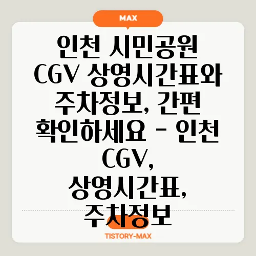 인천 시민공원 CGV 상영시간표와 주차정보, 간편 확인하세요 - 인천 CGV, 상영시간표, 주차정보