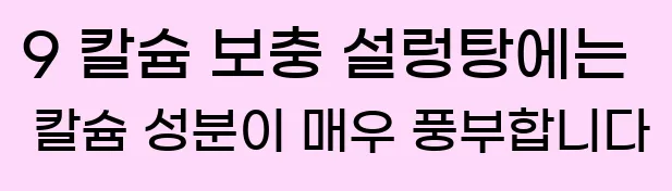  9 칼슘 보충 설렁탕에는 칼슘 성분이 매우 풍부합니다
