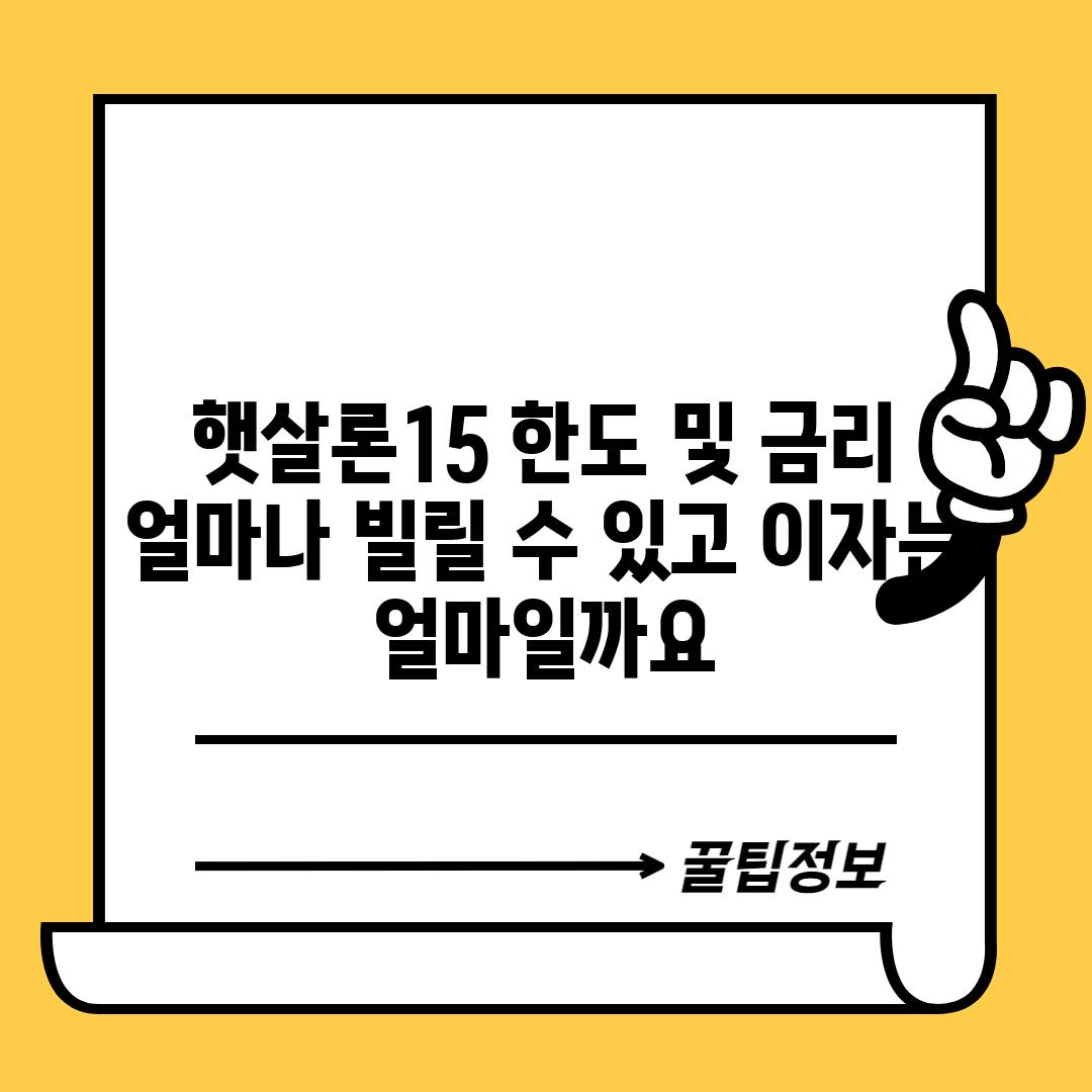 햇살론15 한도 및 금리: 얼마나 빌릴 수 있고, 이자는 얼마일까요?