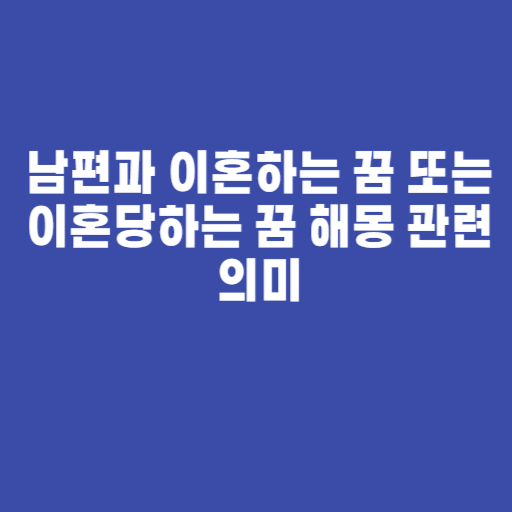 남편과 이혼하는 꿈 또는 이혼당하는 꿈 해몽 관련 의미