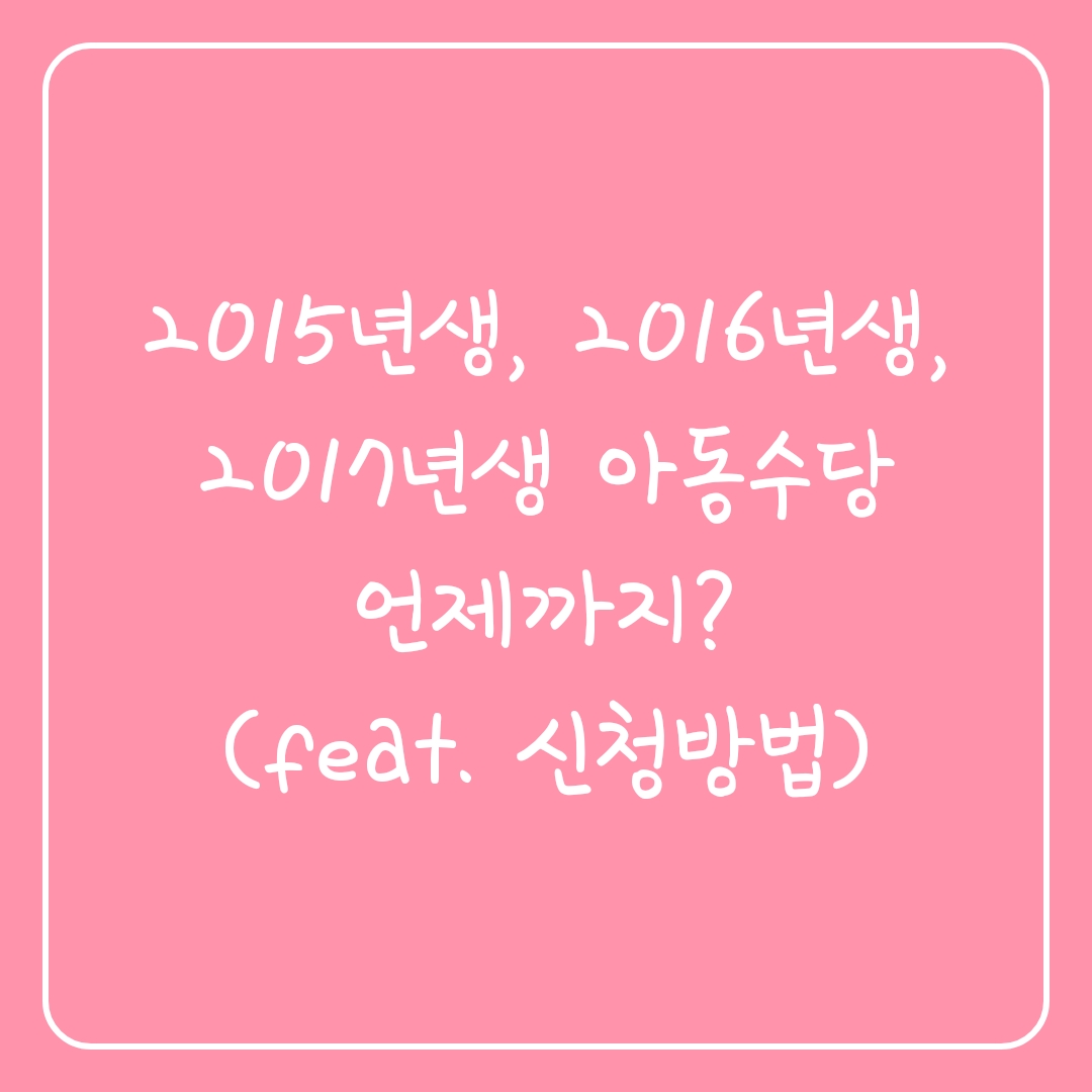  2015년생, 2016년생, 2017년생 아동수당 언제까지?(feat.신청방법)