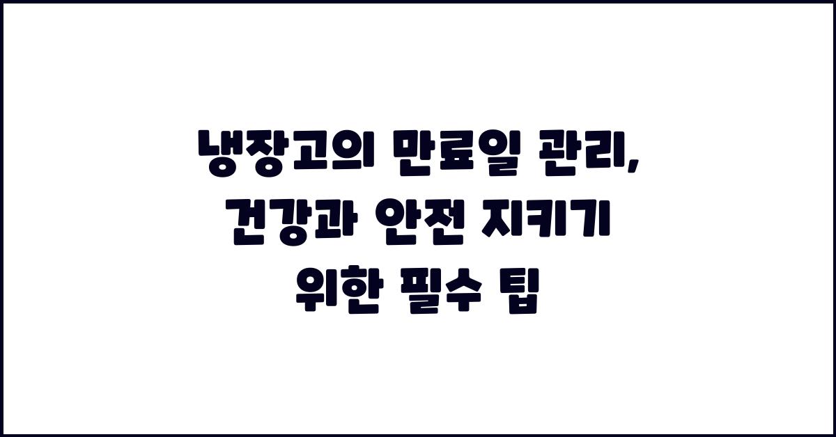 냉장고의 만료일 관리: 건강과 안전을 위한 필수 사항