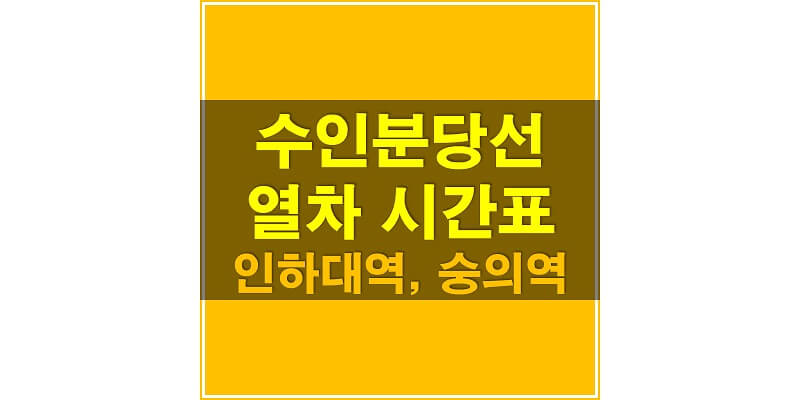  수인분당선 지하철 시간표_인하대역, 숭의역 상행/하행 열차 시간표