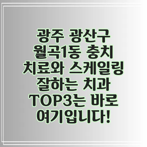 광주 광산구 월곡1동 충치 치료와 스케일링 잘하는 치과 TOP3는 바로 여기입니다!