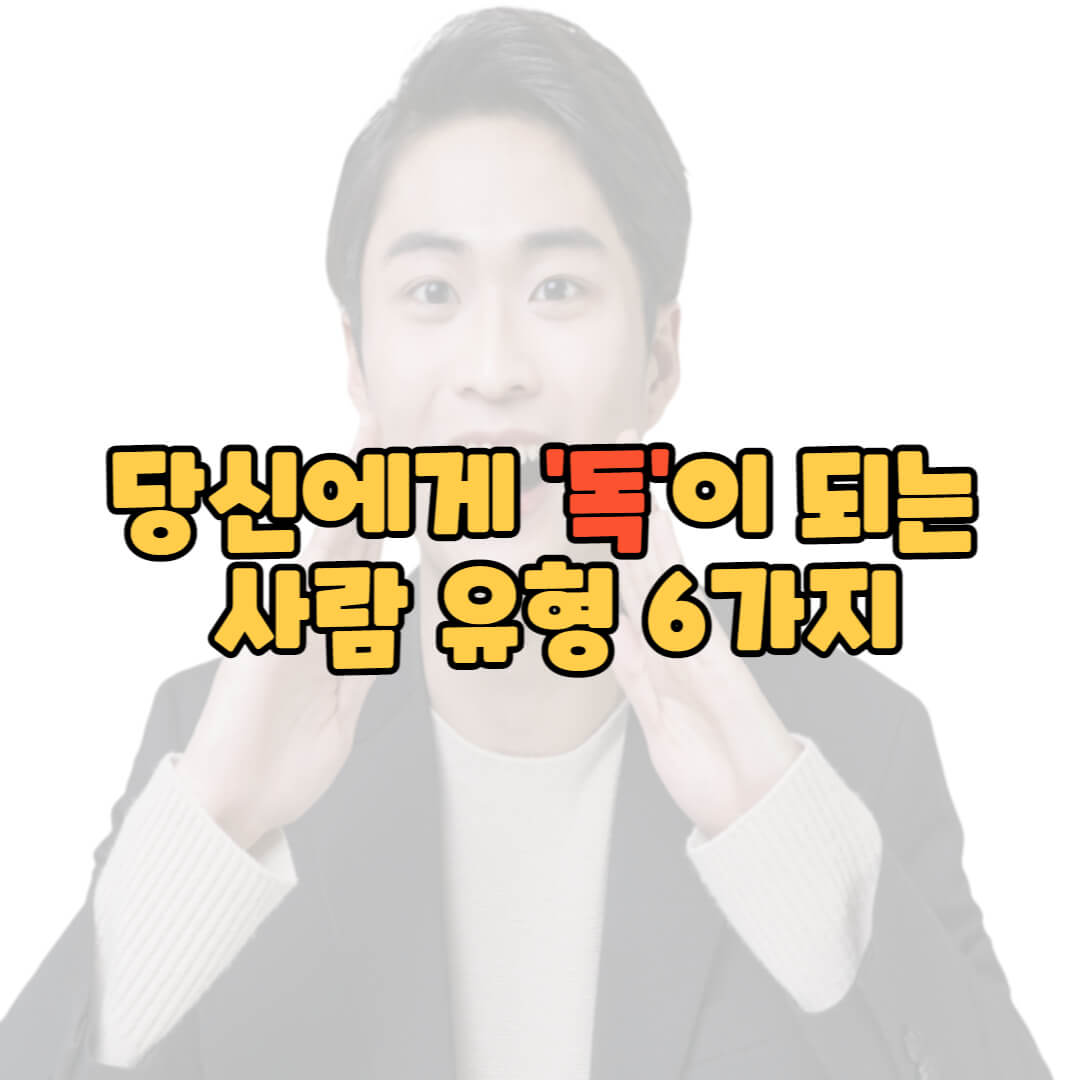  당신에게 독이 되는 사람 유형 6가지