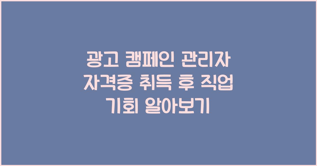 광고 캠페인 관리자 자격증 취득 후 직업 기회
