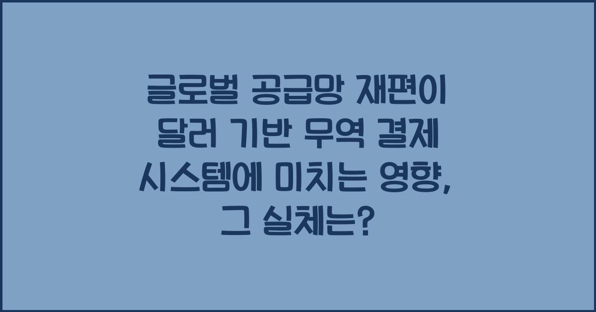 글로벌 공급망 재편이 달러 기반 무역 결제 시스템에 미치는 영향