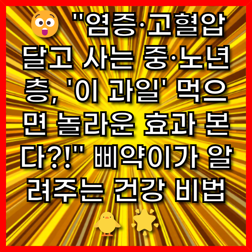😲 &quot;염증·고혈압 달고 사는 중·노년층, '이 과일' 먹으면 놀라운 효과 본다?!&quot; 삐약이가 알려주는 건강 비법 🐥🌟