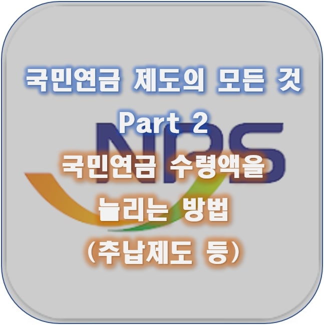  국민연금 제도의 모든 것 2: 국민연금 수령액을 늘리는 방법 (반납금, 추납, 연기연금제도, 부양가족연금 신청)