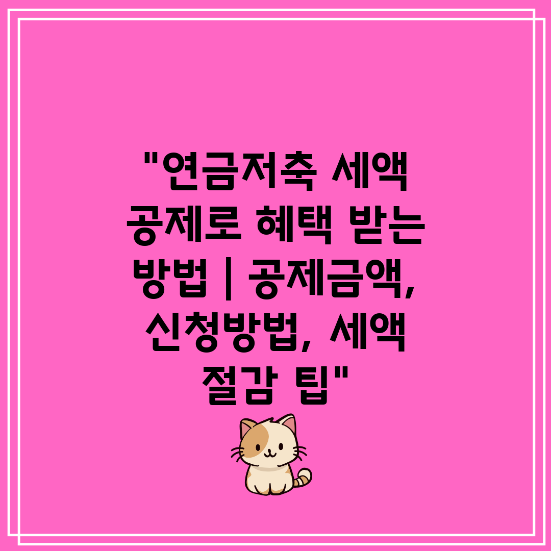 연금저축 세액 공제로 혜택 받는 방법  공제금액, 신청