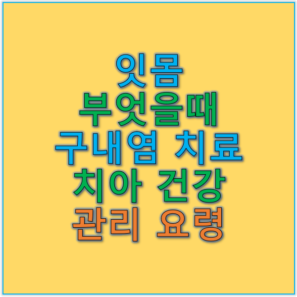 잇몸 부었을 때 구내염 치료와 치아 건강 관리 요령