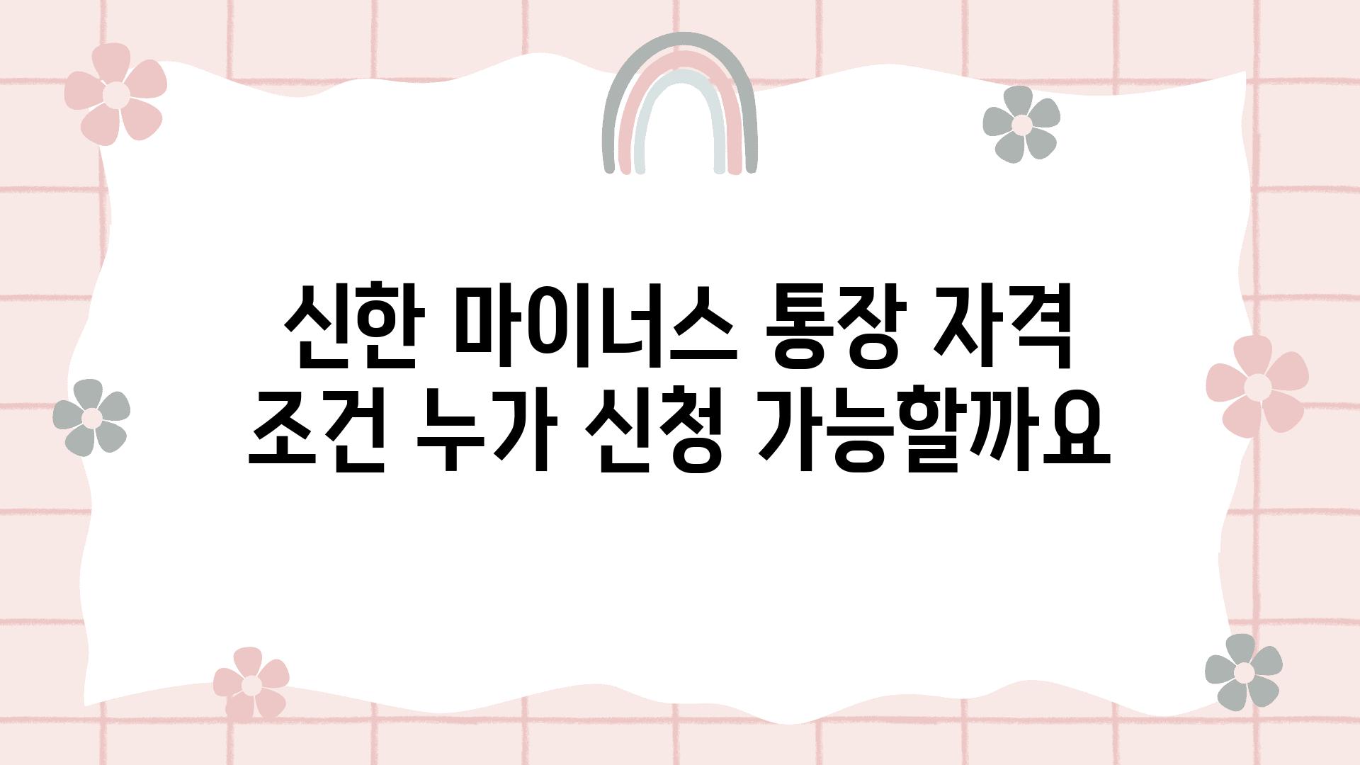 신한 마이너스 통장 자격 조건 누가 신청 가능할까요