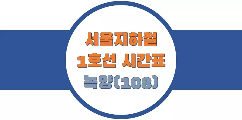  서울/수도권 지하철 시간표, 1호선 녹양역(108) 첫차/막차, 평일/토요일/공휴일(일요일) 열차 출발 시간 정보