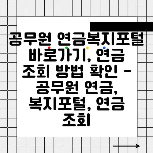 공무원 연금복지포털 바로가기, 연금 조회 방법 확인 - 공무원 연금, 복지포털, 연금 조회