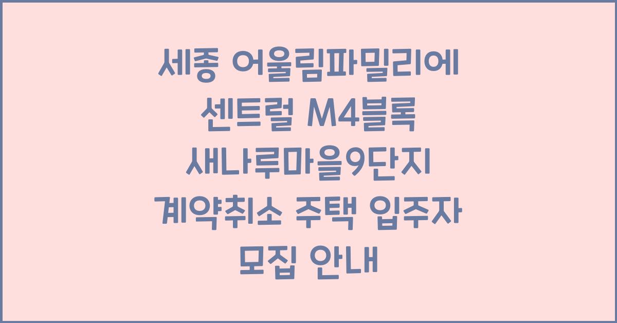 세종 어울림파밀리에 센트럴 M4블록 새나루마을9단지 계약취소 주택