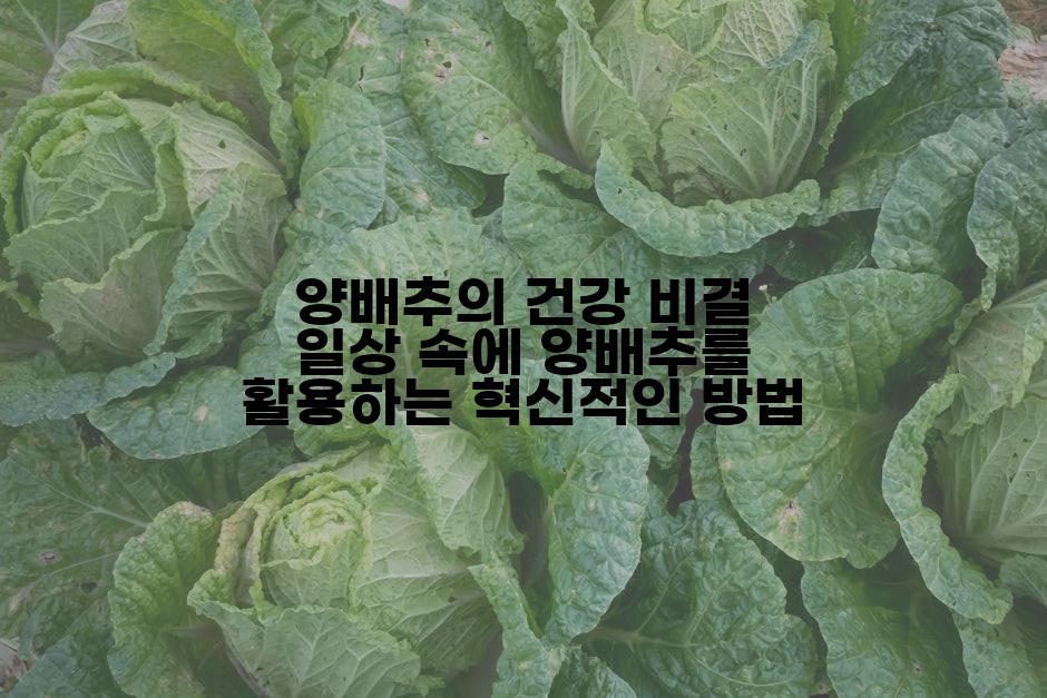 양배추의 건강 비결 일상 속에 양배추를 활용하는 혁신적인 방법