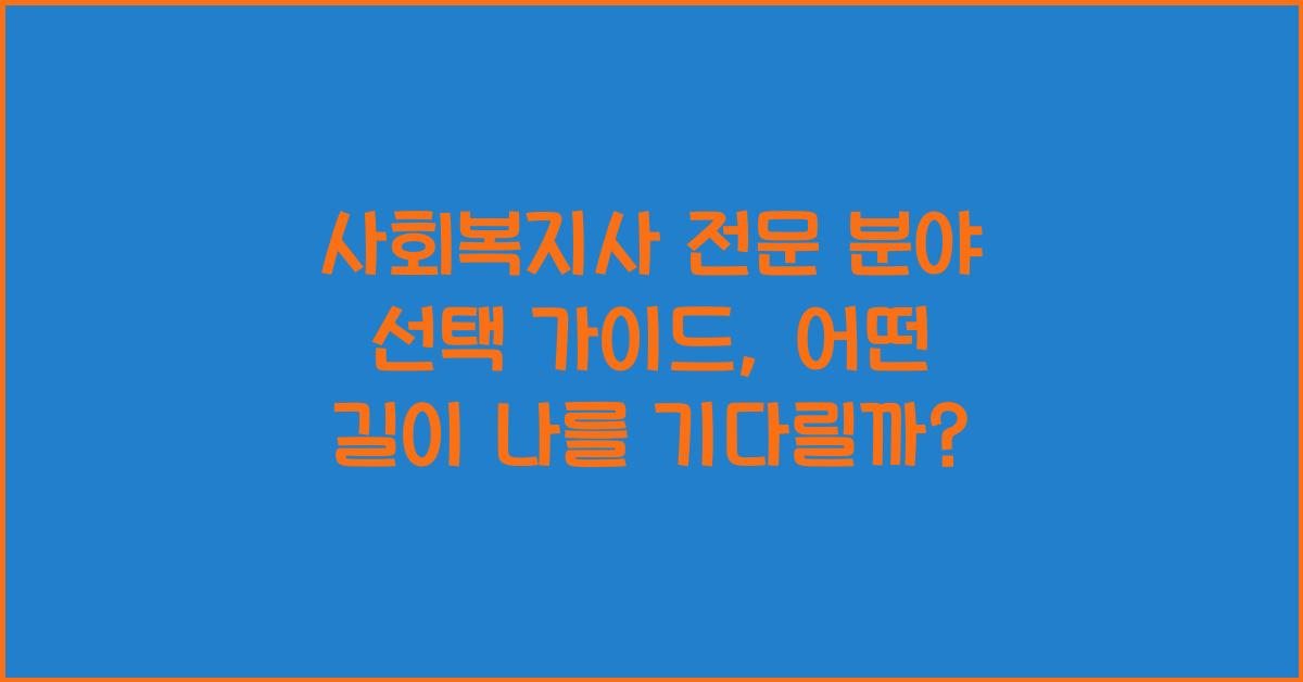 사회복지사 전문 분야 선택 가이드