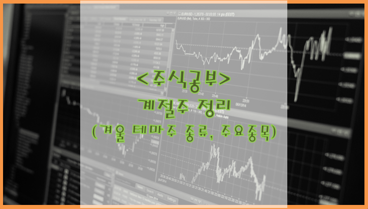  [주식공부] 계절주 정리 [겨울 테마주 종류, 주요 종목]