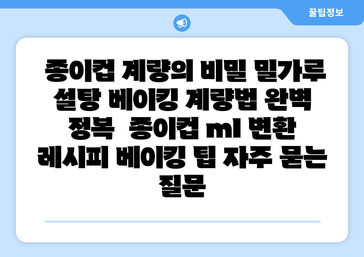 종이컵 계량의 비밀 밀가루 설탕 베이킹 계량법 완벽 정복 종이컵 ml 변환 레시피 베이킹 팁 자주 묻는 질문