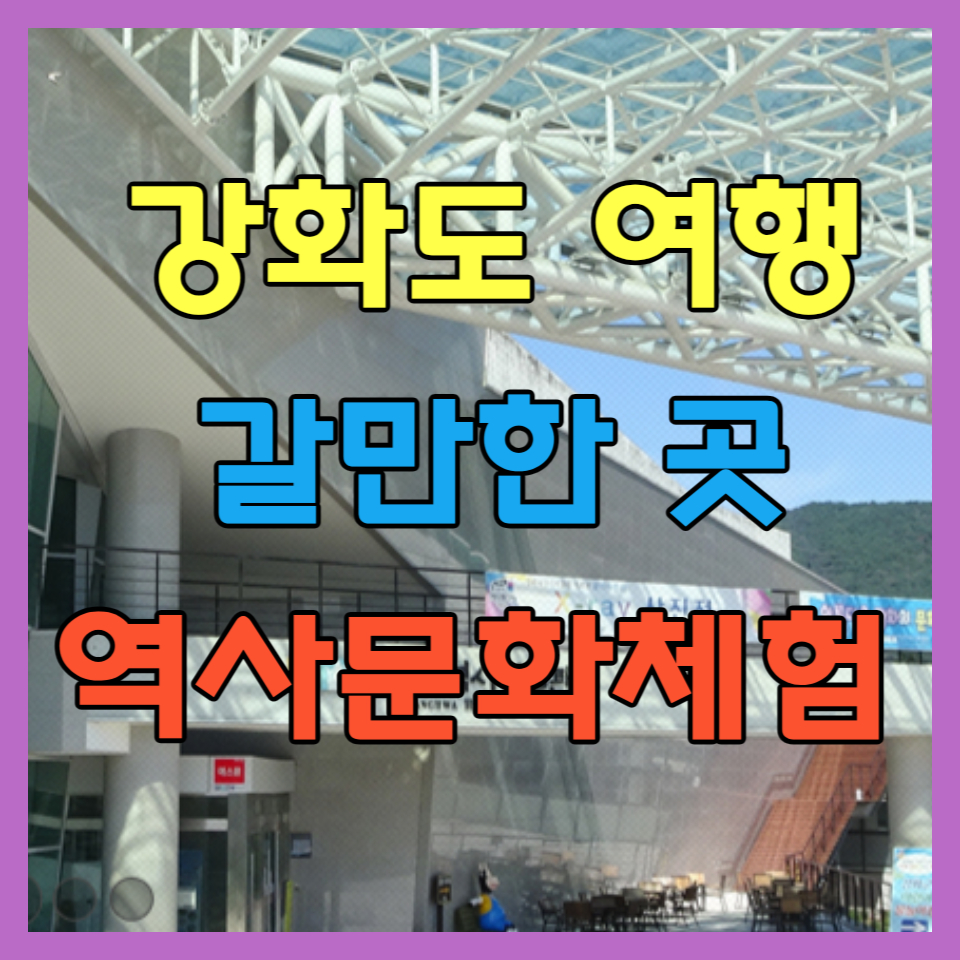 강화도 갈만한 곳 : 가족 역사문화체험 3곳 알아보기