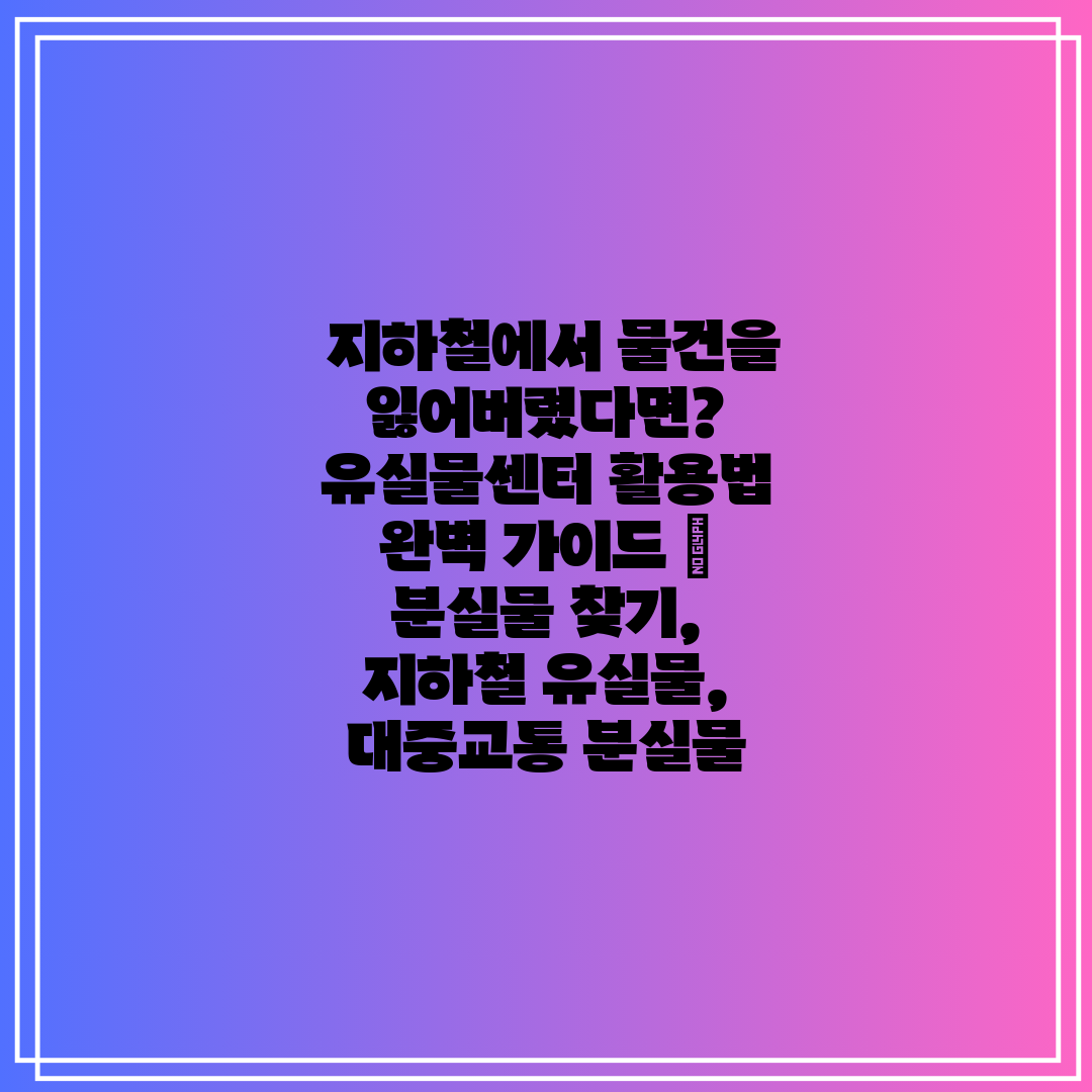  지하철에서 물건을 잃어버렸다면 유실물센터 활용법 완벽