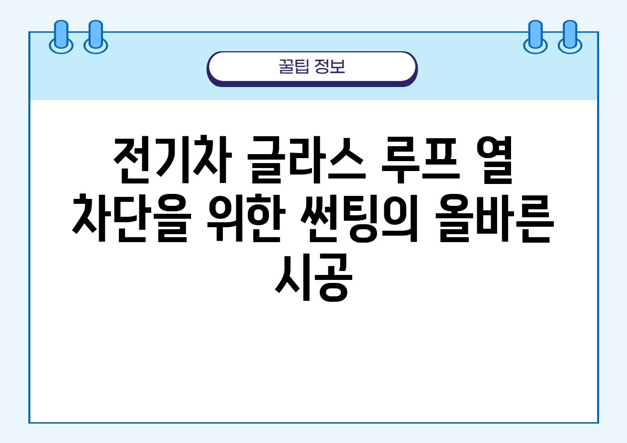 전기차 글라스 루프 열 차단을 위한 썬팅의 올바른 시공