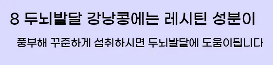  8 두뇌발달 강낭콩에는 레시틴 성분이 풍부해 꾸준하게 섭취하시면 두뇌발달에 도움이됩니다