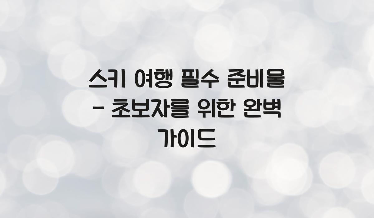 스키 여행 필수 준비물