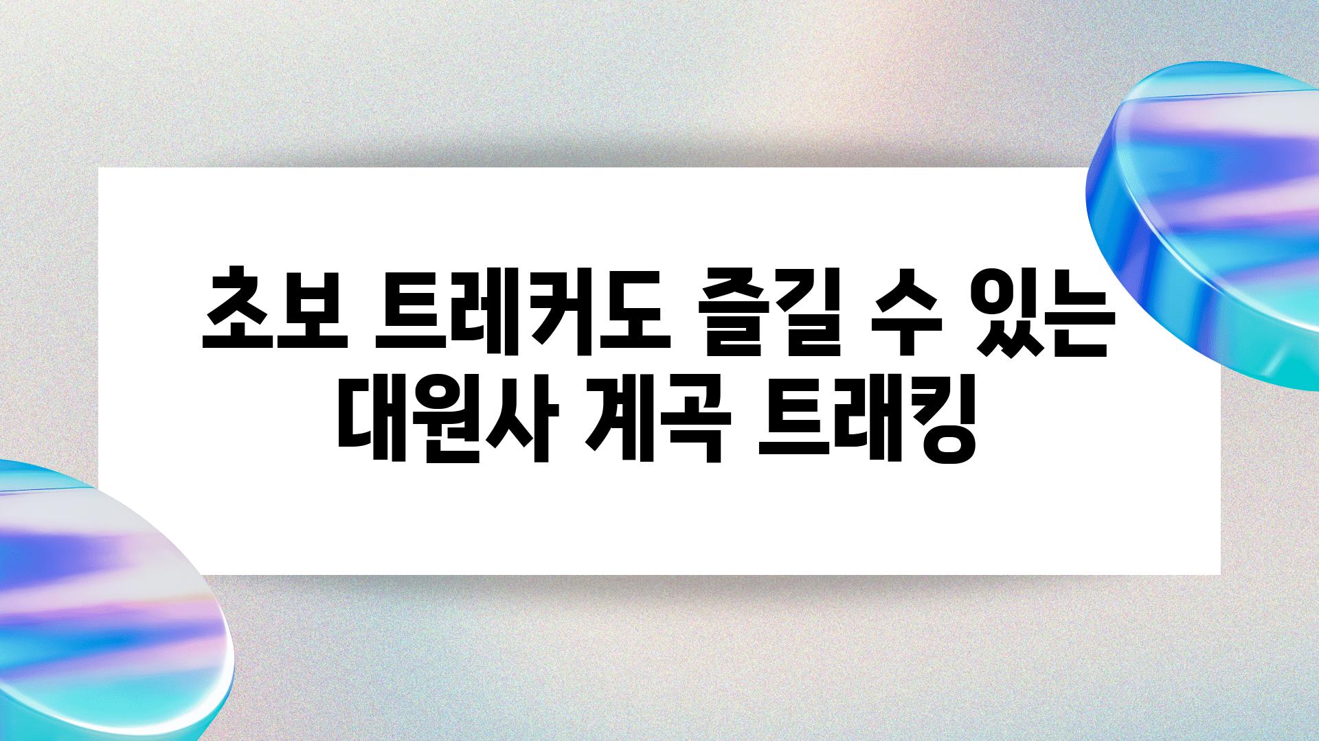 초보 트레커도 즐길 수 있는 대원사 계곡 트래킹