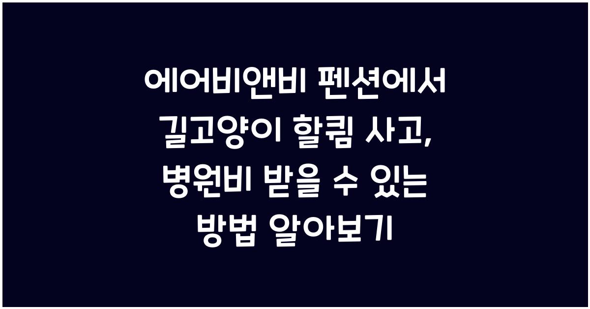 에어비앤비 펜션에서 길고양이 할큄 사고, 병원비 받을 수 있는 방법 알아보기