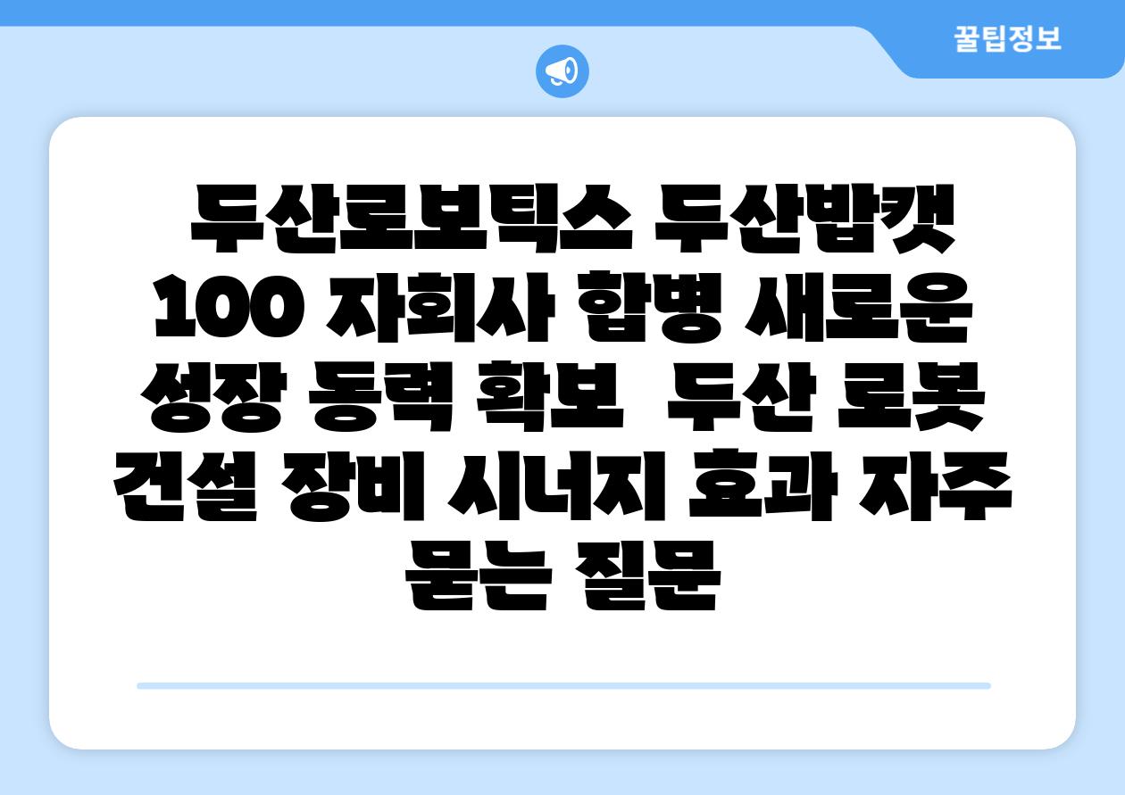 두산로보틱스 두산밥캣 100 자회사 합병 새로운 성장 동력 확보 두산 로봇 건설 장비 시너지 효과 자주 묻는 질문