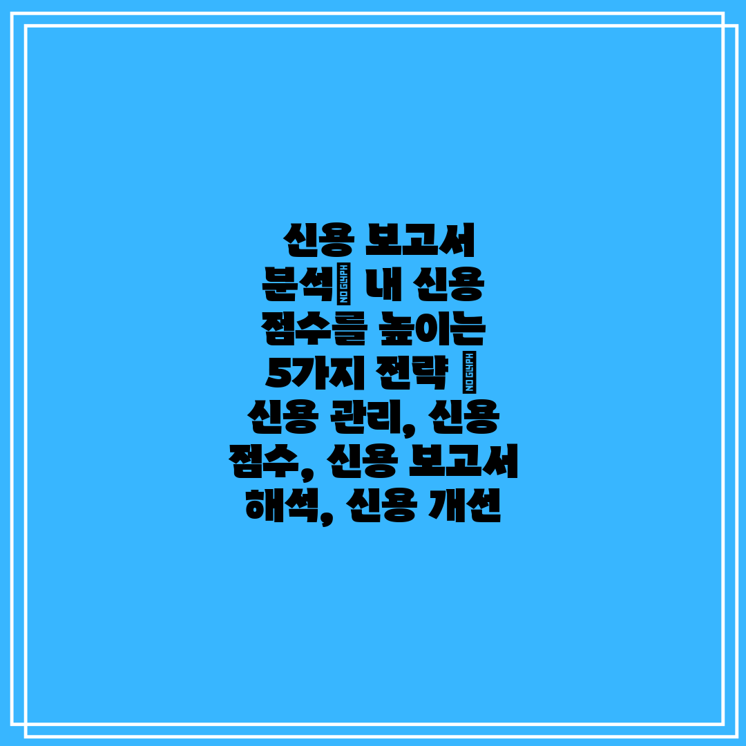 신용 보고서 분석 내 신용 점수를 높이는 5가지 전략