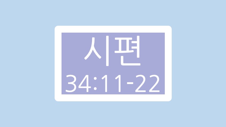 시편 34편 11절에서 22절 말씀