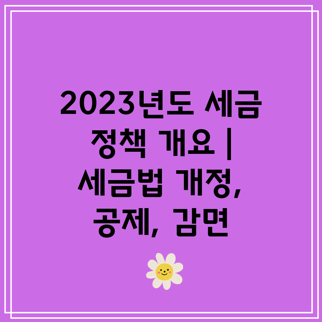 2023년도 세금 정책 개요  세금법 개정, 공제, 감